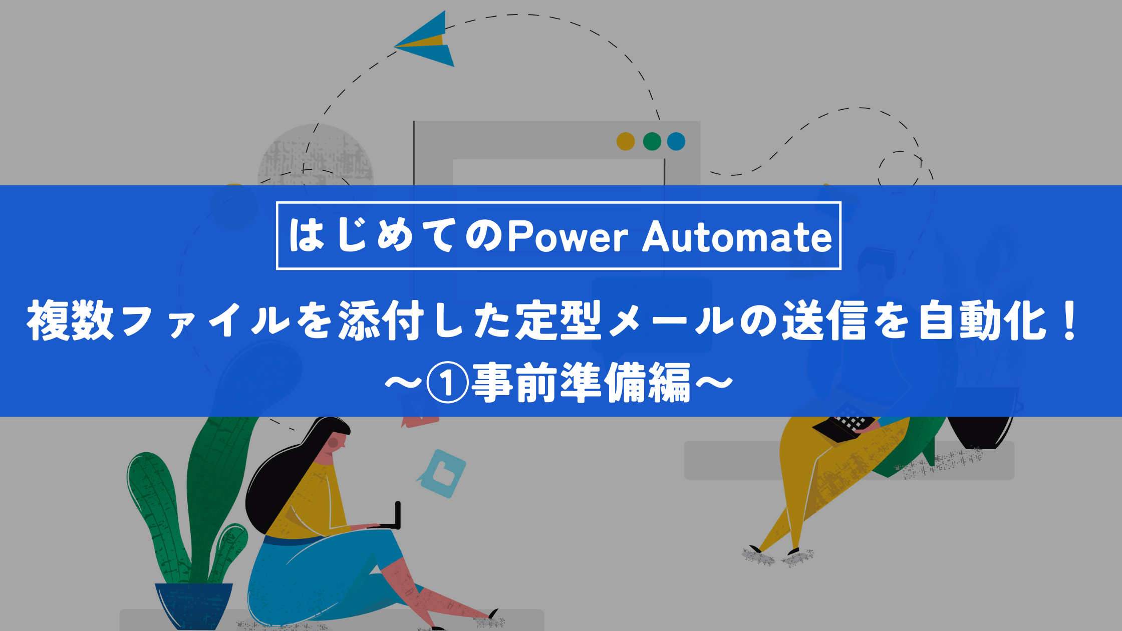 PowerAutomateで簡単に「複数ファイルを添付した定型メールの送信」を自動化！～第一回　事前準備編～